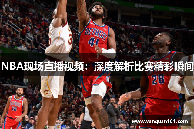 NBA现场直播视频：深度解析比赛精彩瞬间