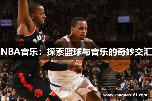 NBA音乐：探索篮球与音乐的奇妙交汇