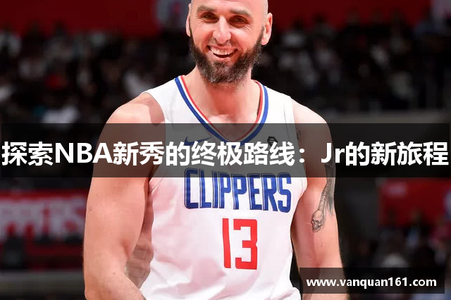 探索NBA新秀的终极路线：Jr的新旅程